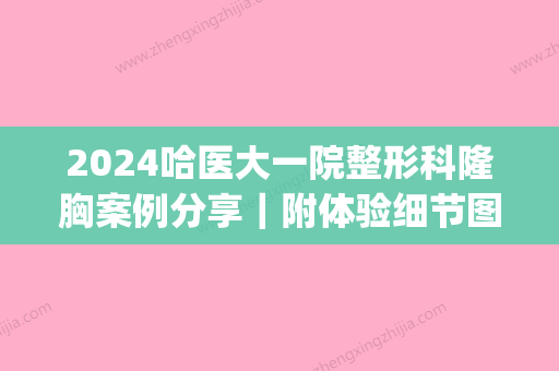 2024哈医大一院整形科隆胸案例分享｜附体验细节图(哈尔滨医大一院美容整形)