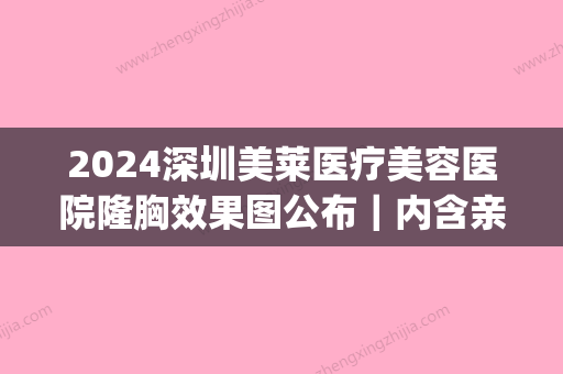 2024深圳美莱医疗美容医院隆胸效果图公布｜内含亲身体验感悟(深圳美莱整形医院价格表)