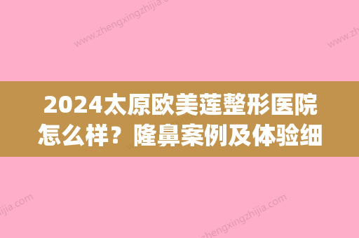 2024太原欧美莲整形医院怎么样？隆鼻案例及体验细节一览(山西欧美莲整形医院)