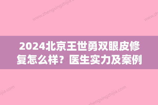 2024北京王世勇双眼皮修复怎么样？医生实力及案例公布(王世勇双眼皮修复贴吧)