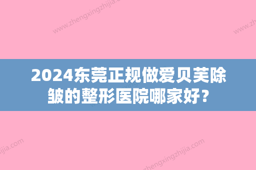 2024东莞正规做爱贝芙除皱的整形医院哪家好？