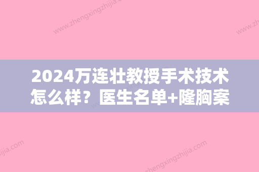 2024万连壮教授手术技术怎么样？医生名单+隆胸案例图片