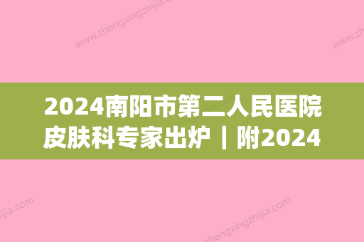 2024南阳市第二人民医院皮肤科专家出炉｜附2024价目表(南阳市第二人民医院皮肤科简介)