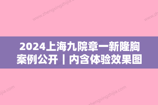 2024上海九院章一新隆胸案例公开｜内含体验效果图