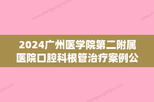 2024广州医学院第二附属医院口腔科根管治疗案例公开｜附体验效果图(广州医科大学第三附属医院口腔科)