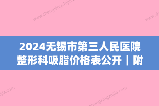 2024无锡市第三人民医院整形科吸脂价格表公开｜附体验效果图(无锡吸脂手术价格)