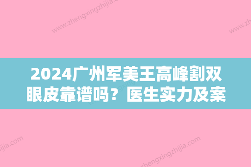 2024广州军美王高峰割双眼皮靠谱吗？医生实力及案例一览