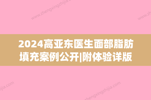 2024高亚东医生面部脂肪填充案例公开|附体验详版效果图