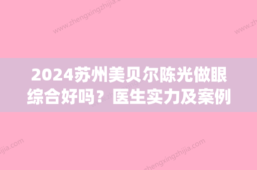 2024苏州美贝尔陈光做眼综合好吗？医生实力及案例一览(苏州美贝尔陈光怎么样)