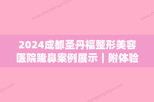 2024成都圣丹福整形美容医院隆鼻案例展示｜附体验详版效果图(成都圣丹福医疗美容医院)