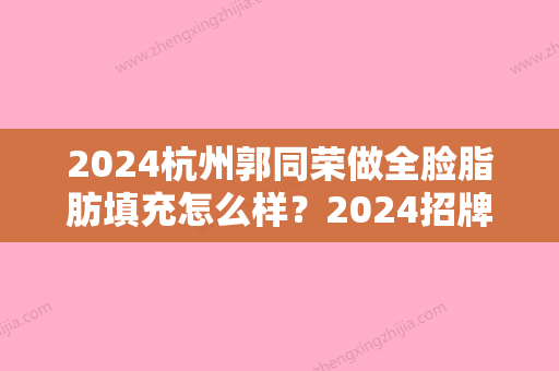 2024杭州郭同荣做全脸脂肪填充怎么样？2024招牌案例一览