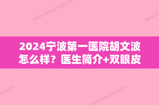 2024宁波第一医院胡文波怎么样？医生简介+双眼皮案例