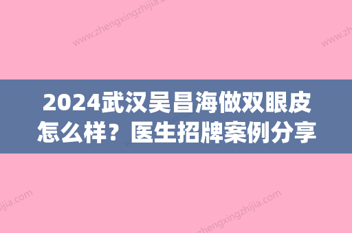 2024武汉吴昌海做双眼皮怎么样？医生招牌案例分享(武汉艺龄吴昌海双眼皮)