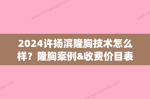 2024许扬滨隆胸技术怎么样？隆胸案例&收费价目表(许杨滨医生隆胸怎么样)