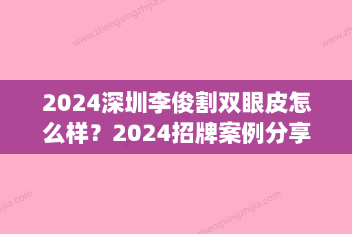 2024深圳李俊割双眼皮怎么样？2024招牌案例分享(李俊慧割双眼皮)