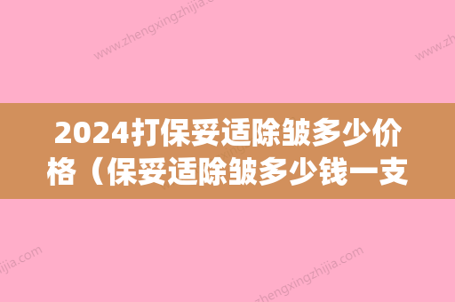 2024打保妥适除皱多少价格（保妥适除皱多少钱一支）(保妥适除皱要几次)