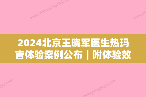 2024北京王晓军医生热玛吉体验案例公布｜附体验效果图