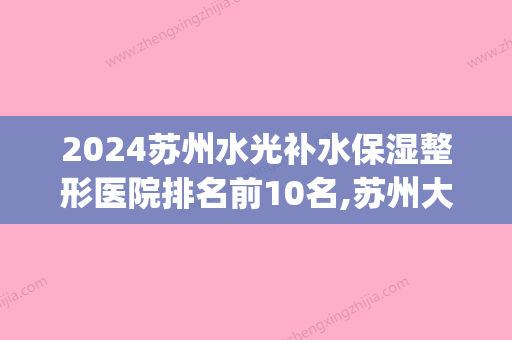 2024苏州水光补水保湿整形医院排名前10名,苏州大学附属儿童医院(口腔科)不容错过