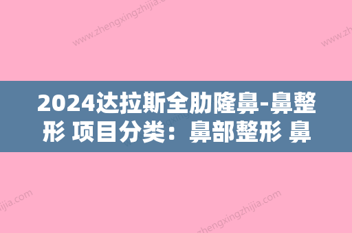 2024达拉斯全肋隆鼻-鼻整形 项目分类：鼻部整形 鼻部综合