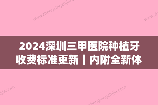 2024深圳三甲医院种植牙收费标准更新｜内附全新体验案例(正规医院种植牙收费标准2024)