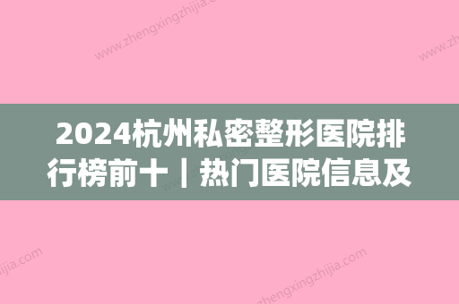 2024杭州私密整形医院排行榜前十｜热门医院信息及简介分享(杭州比较好的整形3家医院)