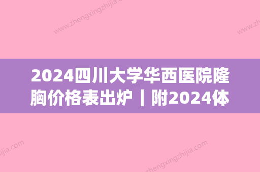 2024四川大学华西医院隆胸价格表出炉｜附2024体验案例(成都华西医院隆胸多少费用多少)