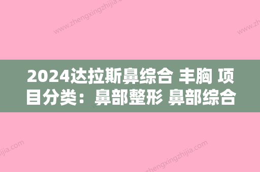 2024达拉斯鼻综合 丰胸 项目分类：鼻部整形 鼻部综合