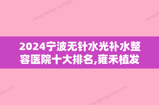 2024宁波无针水光补水整容医院十大排名,雍禾植发全国连锁宁波分院驰名中外