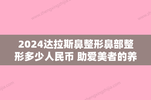 2024达拉斯鼻整形鼻部整形多少人民币 助爱美者的养眼更自信