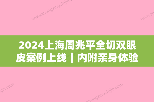 2024上海周兆平全切双眼皮案例上线｜内附亲身体验感悟