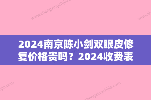 2024南京陈小剑双眼皮修复价格贵吗？2024收费表及案例一览