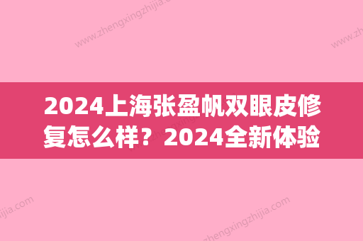 2024上海张盈帆双眼皮修复怎么样？2024全新体验案例公布(张可盈双眼皮)