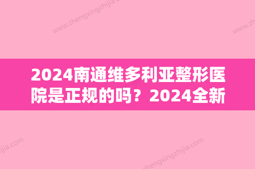 2024南通维多利亚整形医院是正规的吗？2024全新植发案例及效果图分享