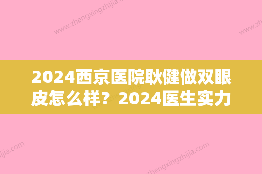 2024西京医院耿健做双眼皮怎么样？2024医生实力及案例上线