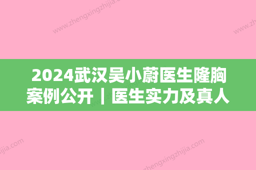 2024武汉吴小蔚医生隆胸案例公开｜医生实力及真人体验感悟分享