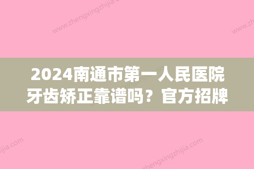 2024南通市第一人民医院牙齿矫正靠谱吗？官方招牌案例公布(南通附院矫正牙齿怎么样)