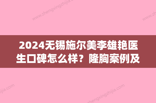 2024无锡施尔美李雄艳医生口碑怎么样？隆胸案例及效果图公布(无锡施尔美医疗美容整形)