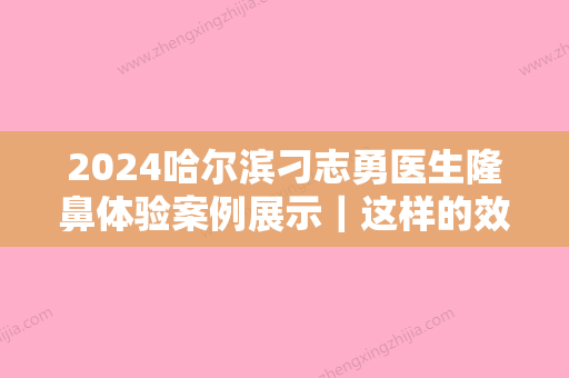 2024哈尔滨刁志勇医生隆鼻体验案例展示｜这样的效果让我爱了