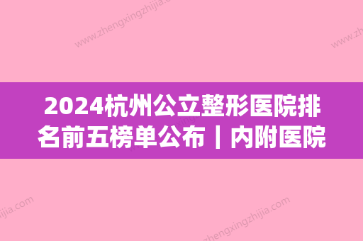 2024杭州公立整形医院排名前五榜单公布｜内附医院详版信息(杭州排前十的整形医院)