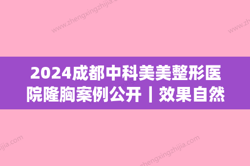 2024成都中科美美整形医院隆胸案例公开｜效果自然手感好(成都中科美美是正规医院吗)