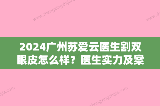 2024广州苏爱云医生割双眼皮怎么样？医生实力及案例公布