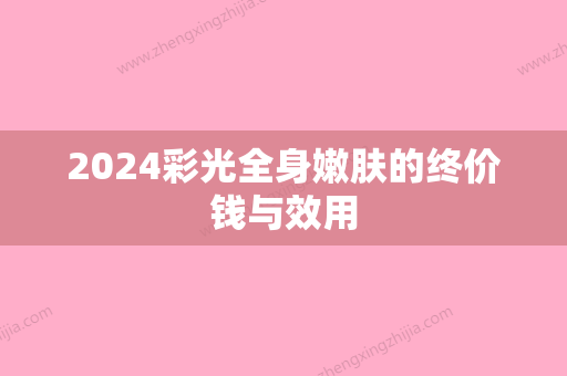 2024彩光全身嫩肤的终价钱与效用