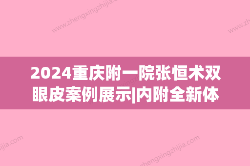 2024重庆附一院张恒术双眼皮案例展示|内附全新体验效果图(重医张恒术双眼皮预约)