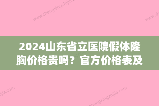 2024山东省立医院假体隆胸价格贵吗？官方价格表及案例一览(山东省立医院自体脂肪填充价格)