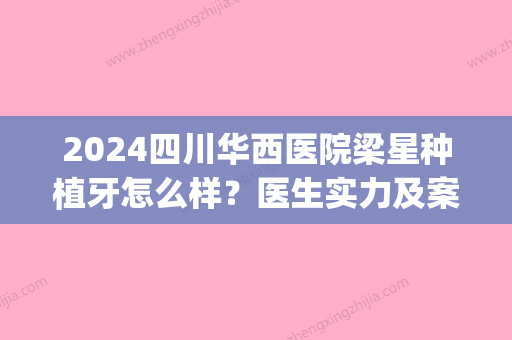 2024四川华西医院梁星种植牙怎么样？医生实力及案例分享(华西梁星种植牙 ITI)