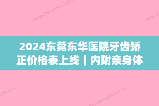 2024东莞东华医院牙齿矫正价格表上线｜内附亲身体验案例(东莞东华医院矫正牙齿怎么样)