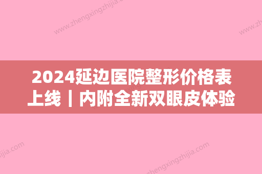 2024延边医院整形价格表上线｜内附全新双眼皮体验案例