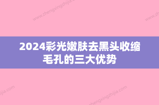 2024彩光嫩肤去黑头收缩毛孔的三大优势