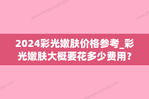 2024彩光嫩肤价格参考_彩光嫩肤大概要花多少费用？