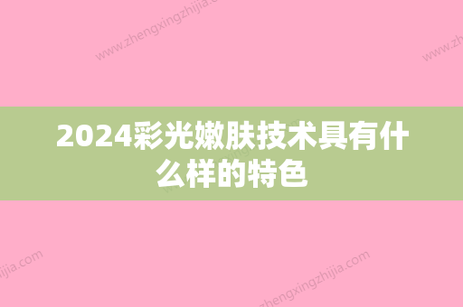 2024彩光嫩肤技术具有什么样的特色